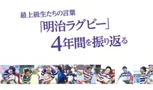 最上級生たちの言葉 「明治ラグビー」 ４年間を振り返る（VOL.39）